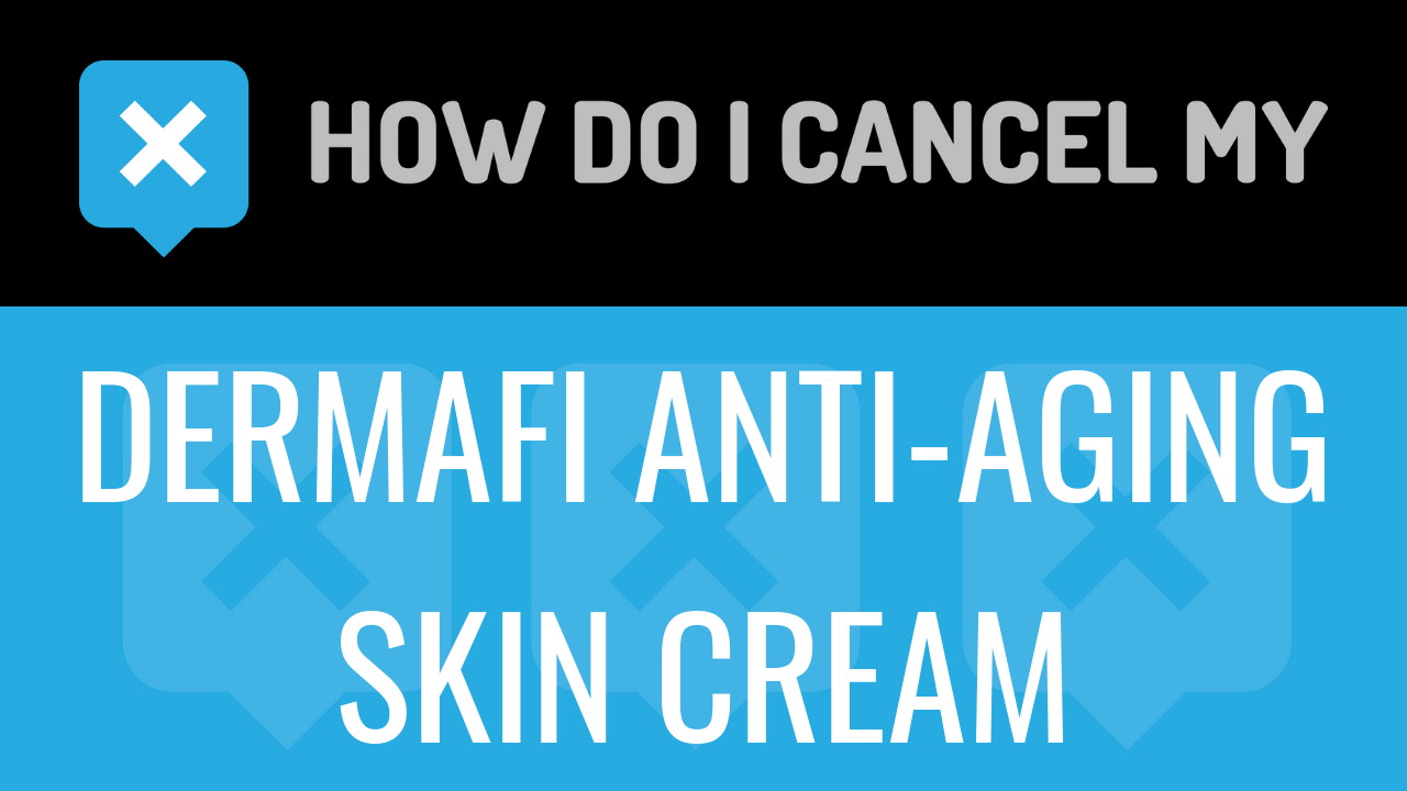 How Do I Cancel My DermaFi Anti-Aging Skin Cream